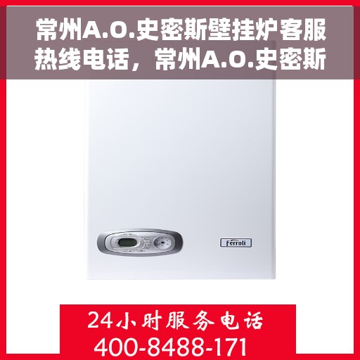 常州A.O.史密斯壁挂炉客服热线电话，常州A.O.史密斯壁挂炉客服热线详解，专业解答，贴心服务
