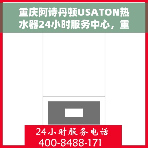 重庆阿诗丹顿USATON热水器24小时服务中心，重庆阿诗丹顿热水器全天候无忧服务中心