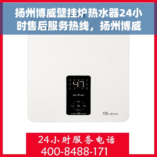扬州博威壁挂炉热水器24小时售后服务热线，扬州博威壁挂炉热水器全天候售后服务热线，贴心关怀温暖您的生活