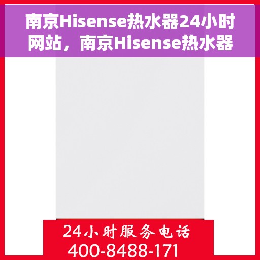 南京Hisense热水器24小时网站，南京Hisense热水器全天候在线服务网站