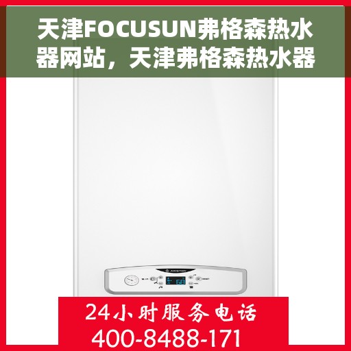 天津FOCUSUN弗格森热水器网站，天津弗格森热水器官网，专业品质，智能热水解决方案
