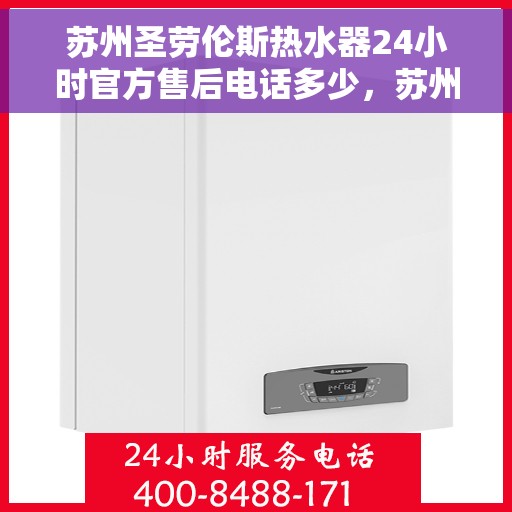 苏州圣劳伦斯热水器24小时官方售后电话多少，苏州圣劳伦斯热水器全天候官方售后电话揭秘