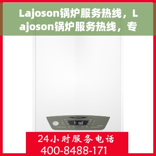 Lajoson锅炉服务热线，Lajoson锅炉服务热线，专业维修，快速响应，一站式解决方案