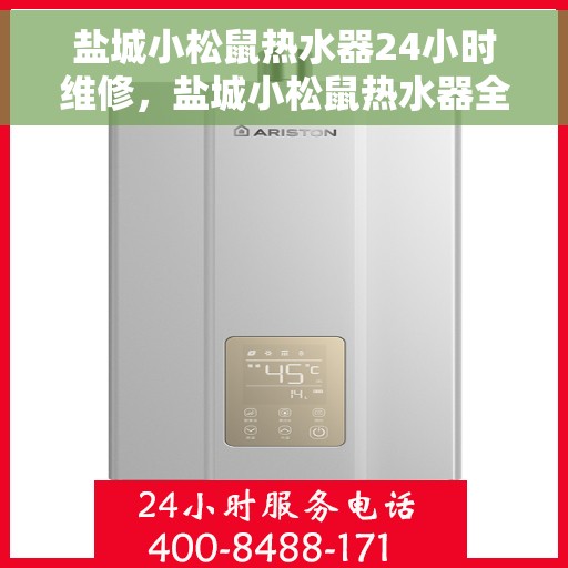 盐城小松鼠热水器24小时维修，盐城小松鼠热水器全天候专业维修服务