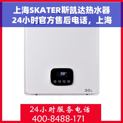 上海SKATER斯凯达热水器24小时官方售后电话，上海SKATER斯凯达热水器全天候官方售后热线服务保障