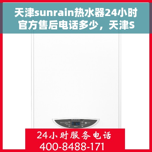 天津sunrain热水器24小时官方售后电话多少，天津Sunrain热水器全天候官方售后电话服务热线