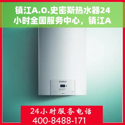 镇江A.O.史密斯热水器24小时全国服务中心，镇江A.O.史密斯热水器全天候全国服务热线解析