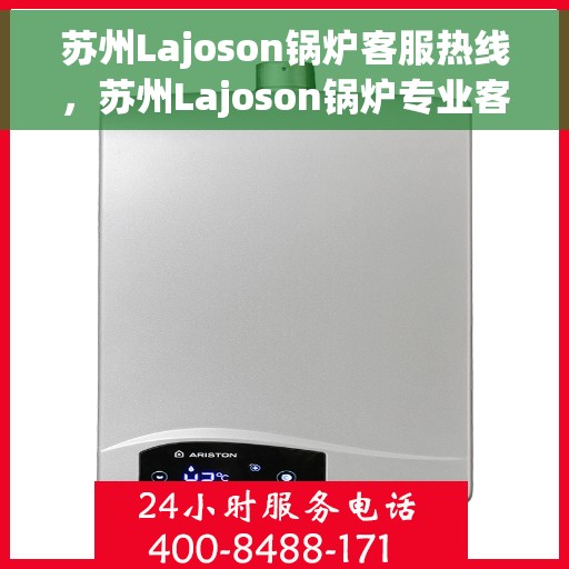 苏州Lajoson锅炉客服热线，苏州Lajoson锅炉专业客服热线，为您提供全方位技术支持与售后服务