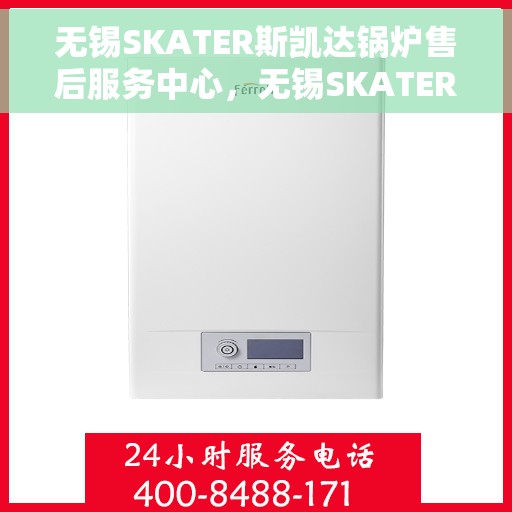 无锡SKATER斯凯达锅炉售后服务中心，无锡SKATER斯凯达锅炉售后服务中心，专业维修与优质服务同步进行