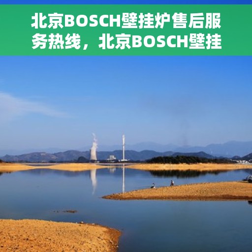 北京BOSCH壁挂炉售后服务热线，北京BOSCH壁挂炉售后服务热线，专业维修与贴心关怀一键触达