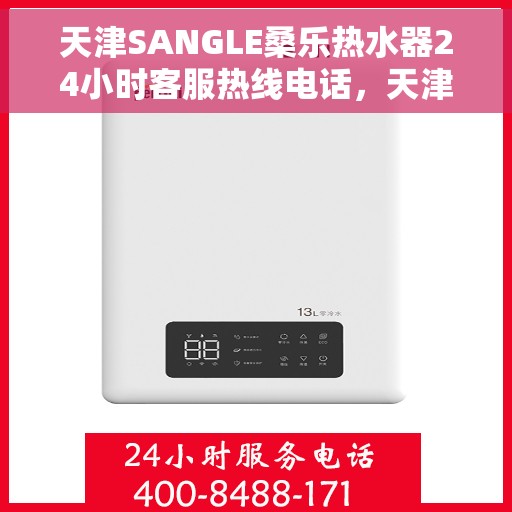 天津SANGLE桑乐热水器24小时客服热线电话，天津SANGLE桑乐热水器全天候客服热线电话服务