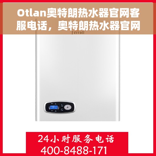 Otlan奥特朗热水器官网客服电话，奥特朗热水器官网客服热线及售后服务电话查询