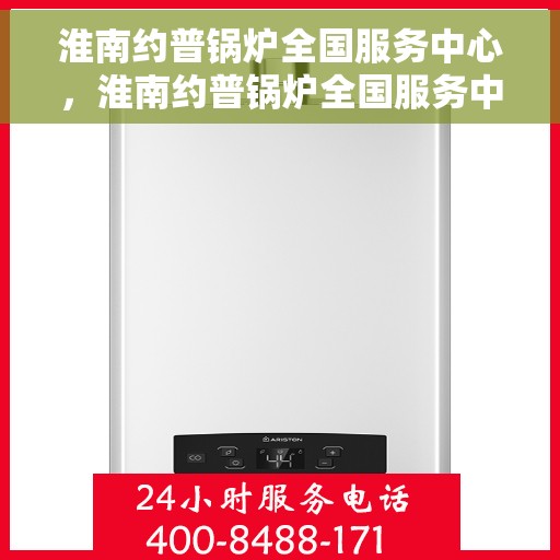 淮南约普锅炉全国服务中心，淮南约普锅炉全国服务中心，专业维修与全方位服务保障