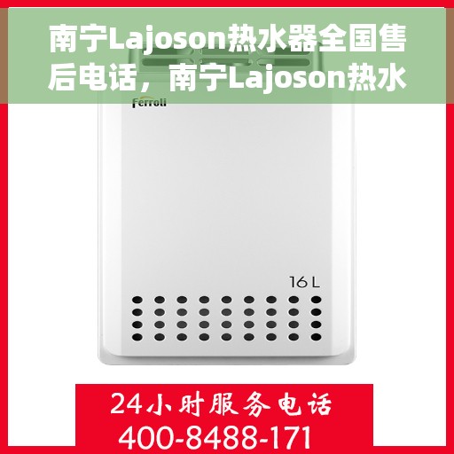 南宁Lajoson热水器全国售后电话，南宁Lajoson热水器售后服务热线及电话全攻略