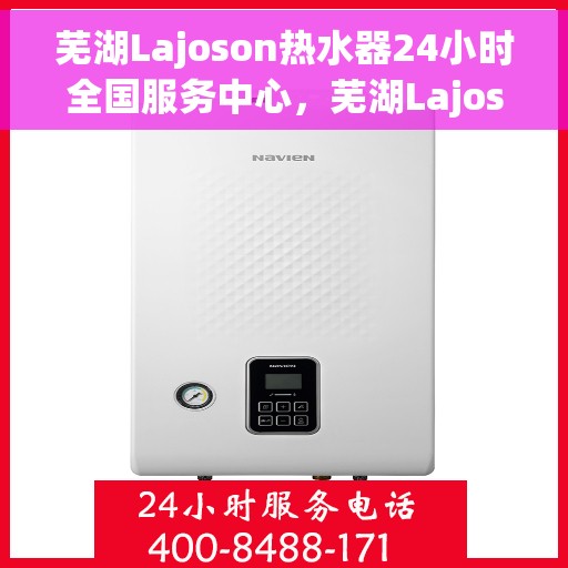 芜湖Lajoson热水器24小时全国服务中心，芜湖Lajoson热水器全天候全国服务热线