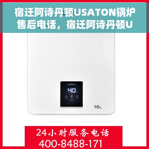 宿迁阿诗丹顿USATON锅炉售后电话，宿迁阿诗丹顿USATON锅炉售后服务热线及电话全攻略