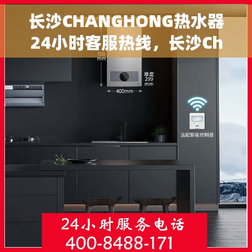 长沙CHANGHONG热水器24小时客服热线，长沙Changhong热水器全天候客服热线支持