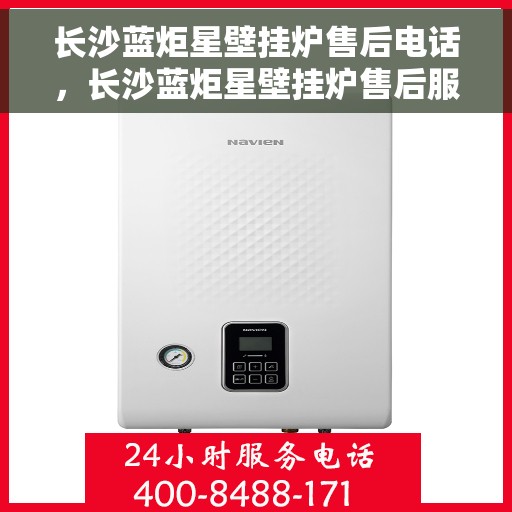长沙蓝炬星壁挂炉售后电话，长沙蓝炬星壁挂炉售后服务热线及电话全解析