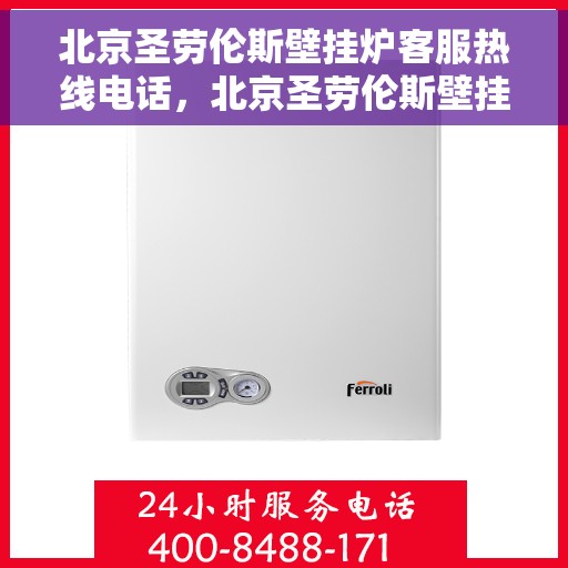 北京圣劳伦斯壁挂炉客服热线电话，北京圣劳伦斯壁挂炉客服热线电话——专业售后支持，温暖您的生活