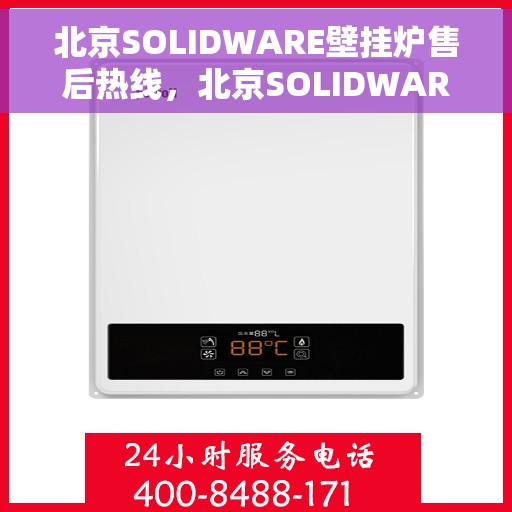 北京SOLIDWARE壁挂炉售后热线，北京SOLIDWARE壁挂炉售后服务热线，专业解决您的壁挂炉问题