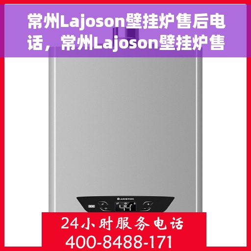 常州Lajoson壁挂炉售后电话,常州Lajoson壁挂炉售后服务热线及电话全攻略 常州Lajoson壁挂炉售后电话,常州Lajoson壁挂炉售后服务热线及电话全攻略