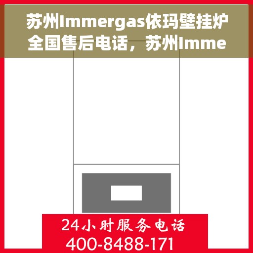 苏州Immergas依玛壁挂炉全国售后电话，苏州Immergas依玛壁挂炉全国售后热线电话及维修服务指南