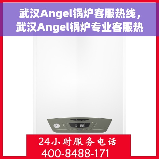 武汉Angel锅炉客服热线，武汉Angel锅炉专业客服热线，贴心服务，温暖您的生活