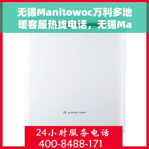 无锡Manitowoc万利多地暖客服热线电话，无锡Manitowoc万利多地暖客服热线电话号码查询与咨询指南