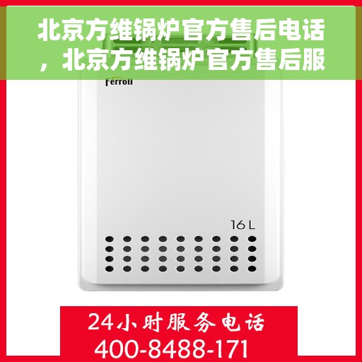 北京方维锅炉官方售后电话，北京方维锅炉官方售后服务热线电话公布