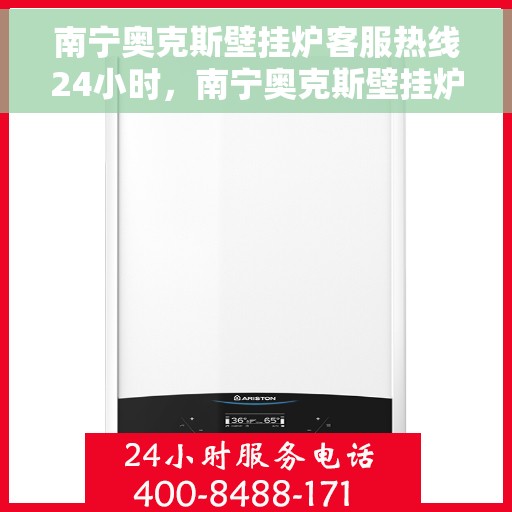 南宁奥克斯壁挂炉客服热线24小时，南宁奥克斯壁挂炉全天候客服热线支持