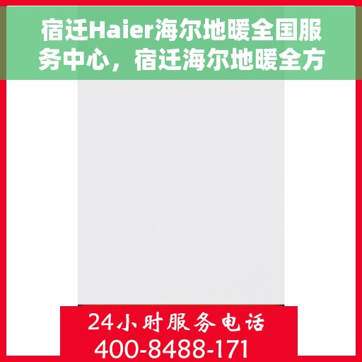 宿迁Haier海尔地暖全国服务中心，宿迁海尔地暖全方位服务中心，专业品质，温暖您的生活