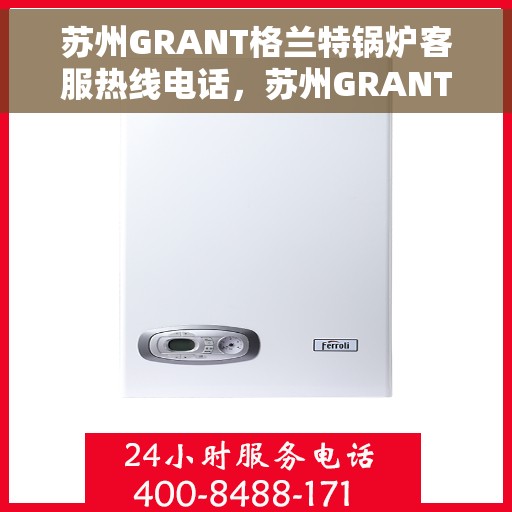 苏州GRANT格兰特锅炉客服热线电话，苏州GRANT格兰特锅炉客服热线详解，一站式专业支持与解决方案