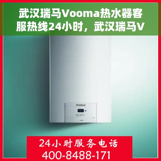 武汉瑞马Vooma热水器客服热线24小时，武汉瑞马Vooma热水器全天候客服热线，贴心服务随时在线