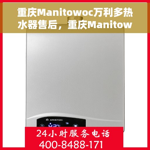 重庆Manitowoc万利多热水器售后，重庆Manitowoc万利多热水器售后服务解析