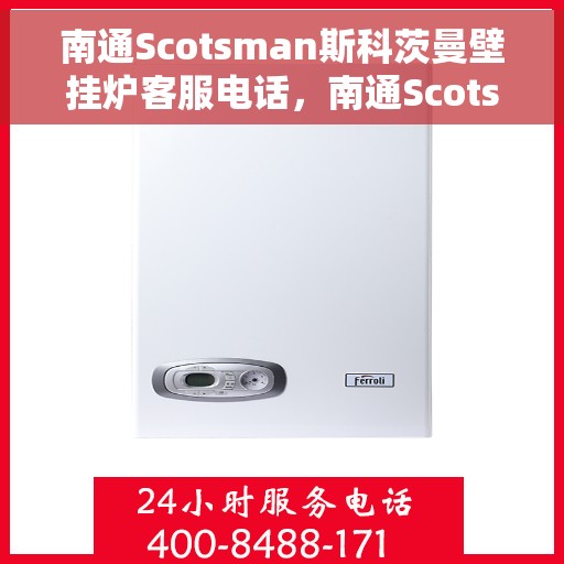 南通Scotsman斯科茨曼壁挂炉客服电话，南通Scotsman斯科茨曼壁挂炉客服热线及售后服务电话汇总
