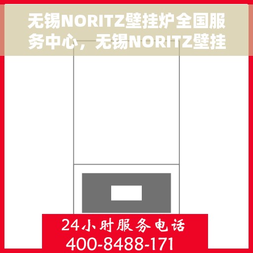 无锡NORITZ壁挂炉全国服务中心，无锡NORITZ壁挂炉全国服务中心，专业维修与优质服务并行