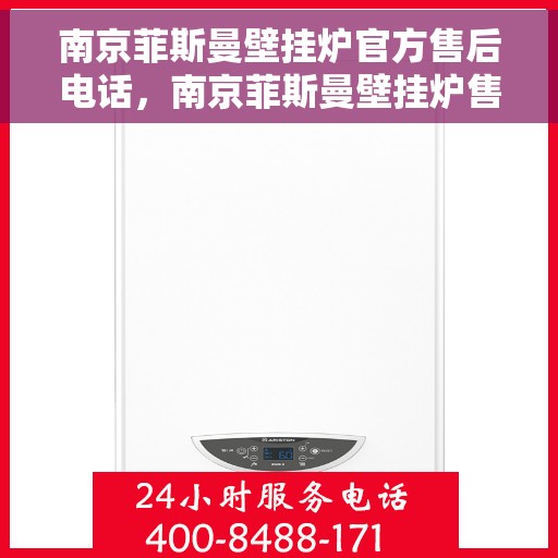 南京菲斯曼壁挂炉官方售后电话，南京菲斯曼壁挂炉售后电话官方服务热线及维修指南