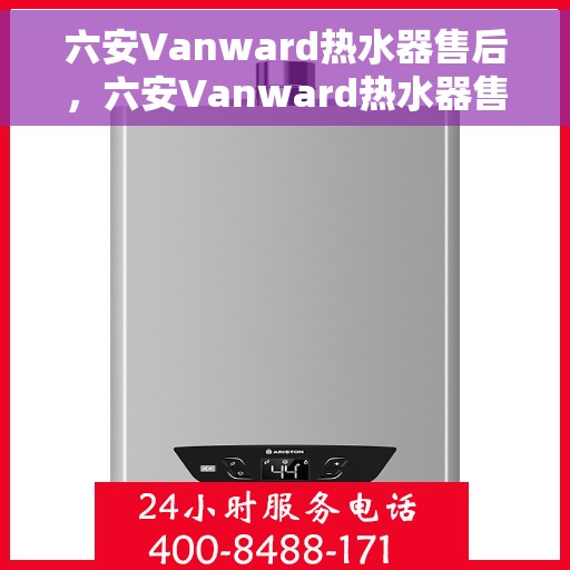 六安Vanward热水器售后,六安Vanward热水器售后服务解析 六安Vanward热水器售后,六安Vanward热水器售后服务解析