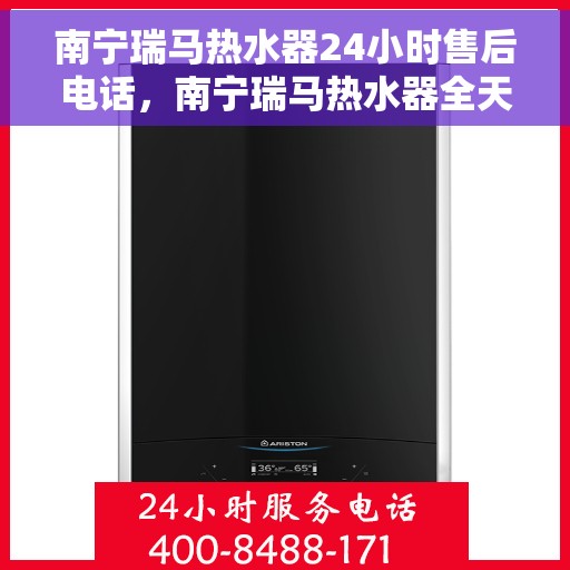 南宁瑞马热水器24小时售后电话，南宁瑞马热水器全天候售后服务热线电话