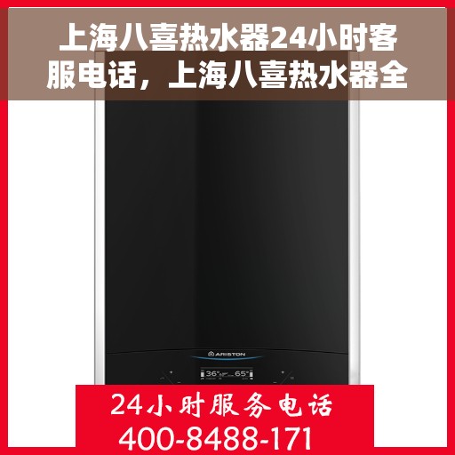 上海八喜热水器24小时客服电话，上海八喜热水器全天候客服热线，贴心服务随时在线