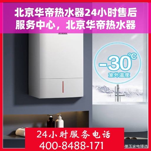 北京华帝热水器24小时售后服务中心,北京华帝热水器全天候售后服务中心,专业维修,无忧服务 北京华帝热水器24小时售后服务中心,北京华帝热水器全天候售后服务中心,专业维修,无忧服务