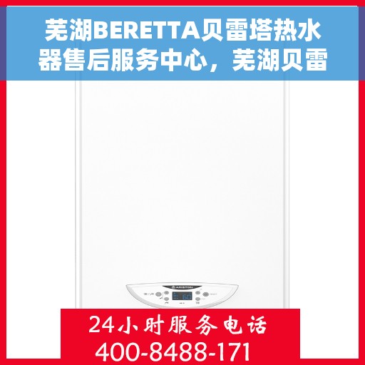 芜湖BERETTA贝雷塔热水器售后服务中心，芜湖贝雷塔热水器售后服务中心，专业维修与优质服务