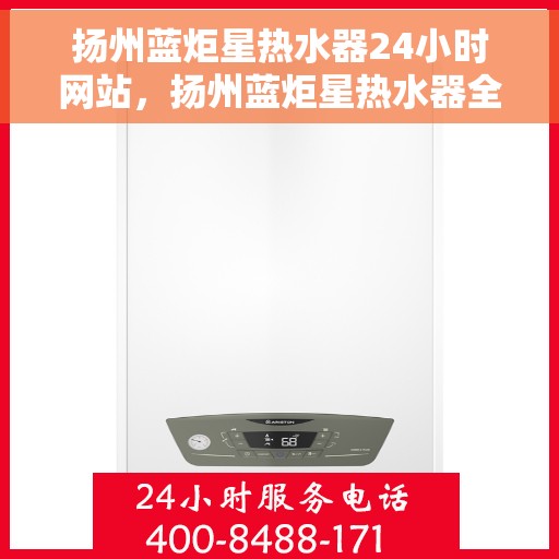 扬州蓝炬星热水器24小时网站，扬州蓝炬星热水器全天候在线服务网站