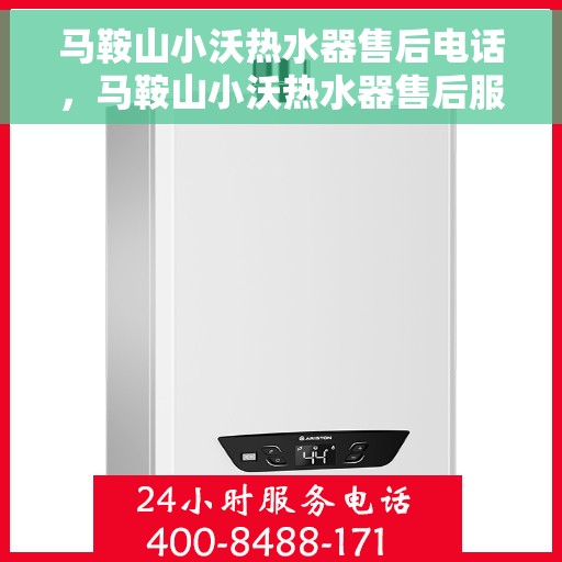 马鞍山小沃热水器售后电话，马鞍山小沃热水器售后服务热线及电话全攻略