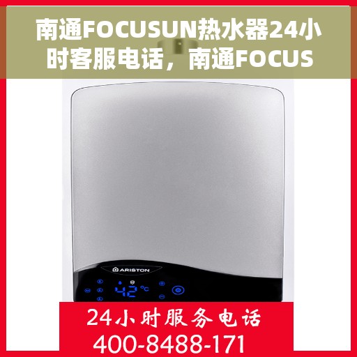 南通FOCUSUN热水器24小时客服电话，南通FOCUSUN热水器全天候客服热线