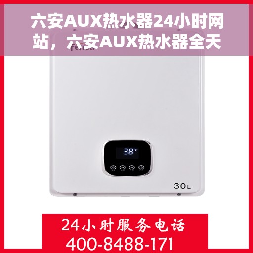 六安AUX热水器24小时网站，六安AUX热水器全天候在线服务网站