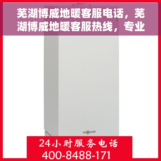 芜湖博威地暖客服电话，芜湖博威地暖客服热线，专业解答，温暖您的生活