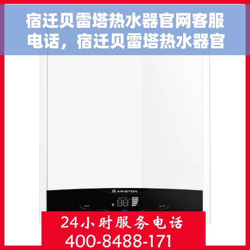 宿迁贝雷塔热水器官网客服电话，宿迁贝雷塔热水器官网客服热线电话查询