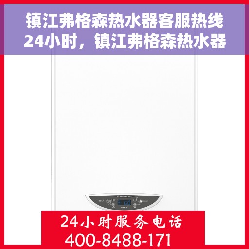 镇江弗格森热水器客服热线24小时，镇江弗格森热水器全天候客服热线支持