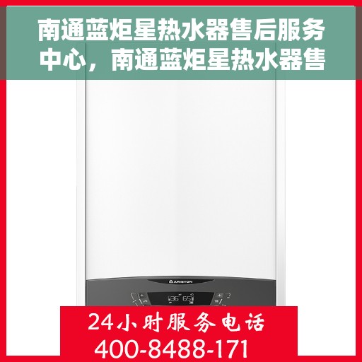 南通蓝炬星热水器售后服务中心，南通蓝炬星热水器售后服务中心，专业维修与贴心服务